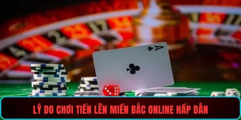 Lý do chơi tiến lên miền Bắc online hấp dẫn